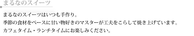 まるなのスイーツ　まるなのスイーツはいつも手作り。季節の食材をベースに甘い物好きのマスターが工夫をこらして焼き上げています。カフェタイム・ランチタイムにお楽しみください。